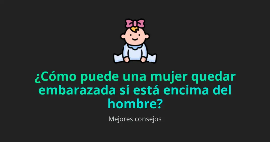 ¿cuando La Mujer Está Encima Del Hombre Puede Quedar Embarazada Haras Dadincoemk 8114